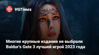 Многие крупные издания не выбрали Baldur's Gate 3 лучшей игрой 2023 года - vgtimes.ru