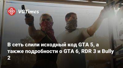 В сеть слили исходный код GTA 5, а также подробности о GTA 6, RDR 3 и Bully 2 - vgtimes.ru