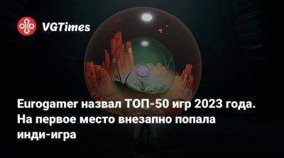 Eurogamer назвал ТОП-50 игр 2023 года. На первое место внезапно попала инди-игра - vgtimes.ru - Англия - Washington