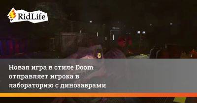 Новая игра в стиле Doom отправляет игрока в лабораторию с динозаврами - ridus.ru