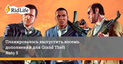 Планировалось выпустить восемь дополнений для Grand Theft Auto 5 - ridus.ru