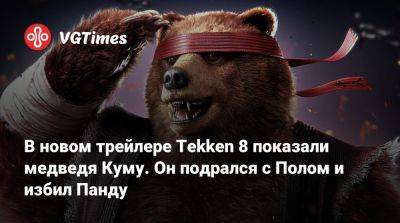 В новом трейлере Tekken 8 показали медведя Куму. Он подрался с Полом и избил Панду - vgtimes.ru