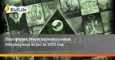 Платформа Steam назвала самые популярные игры за 2023 год - ridus.ru