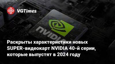 Раскрыты характеристики новых SUPER-видеокарт NVIDIA 40-й серии, которые выпустят в 2024 году - vgtimes.ru