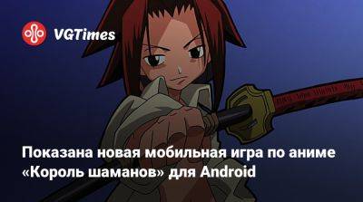 Показана новая мобильная игра по аниме «Король шаманов» для Android - vgtimes.ru - Китай