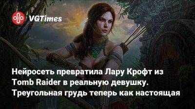 Лариса Крофт - Нейросеть превратила Лару Крофт из Tomb Raider в реальную девушку. Треугольная грудь теперь как настоящая - vgtimes.ru