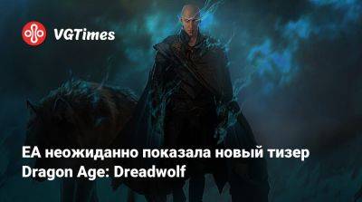 EA неожиданно показала новый тизер Dragon Age: Dreadwolf - vgtimes.ru