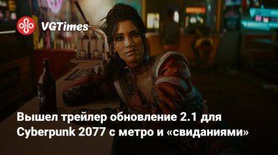 Вышел трейлер обновление 2.1 для Cyberpunk 2077 с метро и «свиданиями» - vgtimes.ru