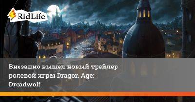 Внезапно вышел новый трейлер ролевой игры Dragon Age: Dreadwolf - ridus.ru