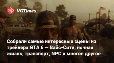 Собрали самые интересные сцены из трейлера GTA 6 — Вайс-Сити, ночная жизнь, транспорт, NPC и многое другое - vgtimes.ru