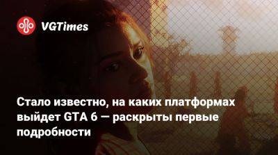 Стало известно, на каких платформах выйдет GTA 6 — раскрыты первые подробности - vgtimes.ru