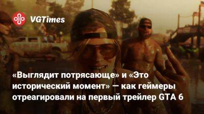 «Выглядит потрясающе» и «Это исторический момент» — как геймеры отреагировали на первый трейлер GTA 6 - vgtimes.ru