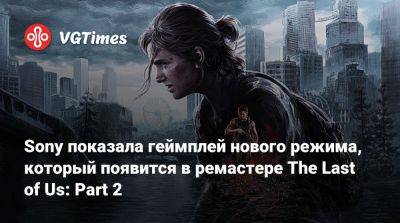 Sony показала геймплей нового режима, который появится в ремастере The Last of Us: Part 2 - vgtimes.ru