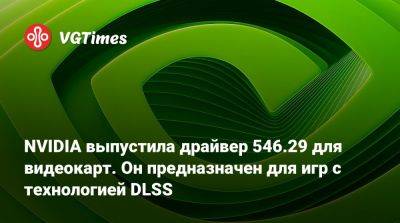 NVIDIA выпустила драйвер 546.29 для видеокарт. Он предназначен для игр с технологией DLSS - vgtimes.ru