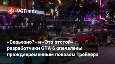 «Серьезно?» и «Это отстой» — разработчики GTA 6 опечалены преждевременным показом трейлера - vgtimes.ru