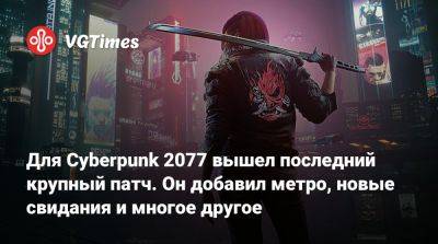 Для Cyberpunk 2077 вышел последний крупный патч. Он добавил метро, новые свидания и многое другое - vgtimes.ru