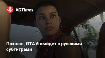 Похоже, GTA 6 выйдет с русскими субтитрами - vgtimes.ru