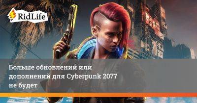 Больше обновлений или дополнений для Cyberpunk 2077 не будет - ridus.ru