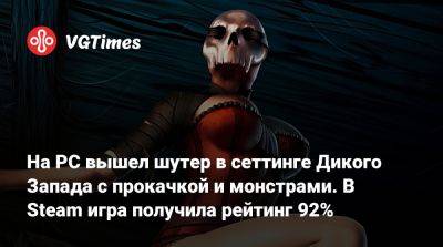 На PC вышел шутер в сеттинге Дикого Запада с прокачкой и монстрами. В Steam игра получила рейтинг 92% - vgtimes.ru