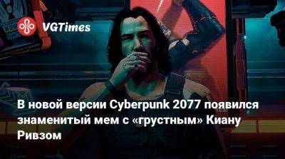 Киану Ривз - Джон Сильверхенд - В новой версии Cyberpunk 2077 появился знаменитый мем с «грустным» Киану Ривзом - vgtimes.ru