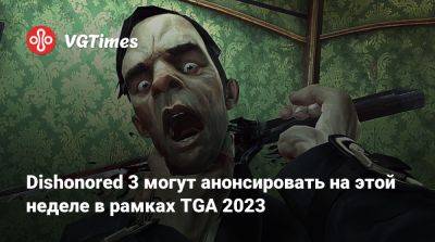 Джез Корден (Jez Corden) - Dishonored 3 могут анонсировать на этой неделе в рамках TGA 2023 - vgtimes.ru - Сша