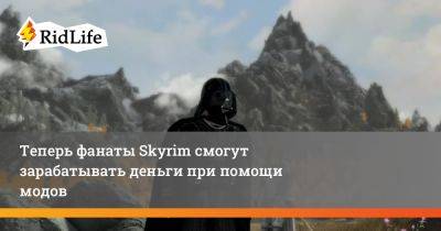 Теперь фанаты Skyrim смогут зарабатывать деньги при помощи модов - ridus.ru
