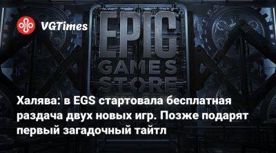 Халява: в EGS стартовала бесплатная раздача двух новых игр. Позже подарят первый загадочный тайтл - vgtimes.ru
