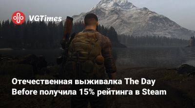 Отечественная выживалка The Day Before получила 15% рейтинга в Steam - vgtimes.ru - Россия