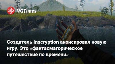 Создатель Inscryption анонсировал новую игру. Это «фантасмагорическое путешествие по времени» - vgtimes.ru