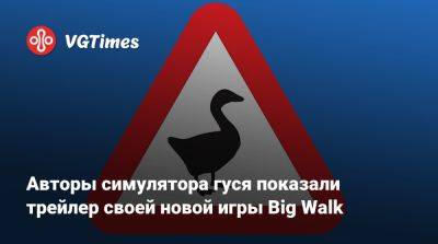 Авторы симулятора гуся показали трейлер своей новой игры Big Walk - vgtimes.ru