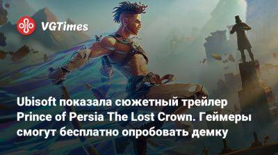 Ubisoft показала сюжетный трейлер Prince of Persia The Lost Crown. Геймеры смогут бесплатно опробовать демку - vgtimes.ru