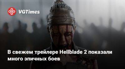 В свежем трейлере Hellblade 2 показали много эпичных боев - vgtimes.ru