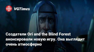 Создатели Ori and the Blind Forest анонсировали новую игру. Она выглядит очень атмосферно - vgtimes.ru