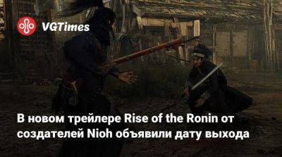 В новом трейлере Rise of the Ronin от создателей Nioh объявили дату выхода - vgtimes.ru
