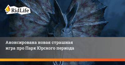 Анонсирована новая страшная игра про Парк Юрского периода - ridus.ru