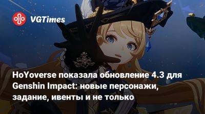 HoYoverse показала обновление 4.3 для Genshin Impact: новые персонажи, задание, ивенты и не только - vgtimes.ru
