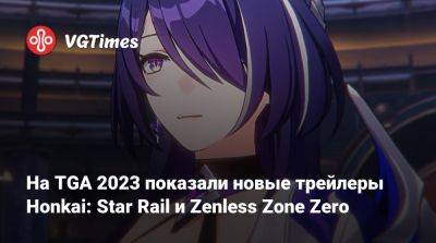 На TGA 2023 показали новые трейлеры Honkai: Star Rail и Zenless Zone Zero - vgtimes.ru