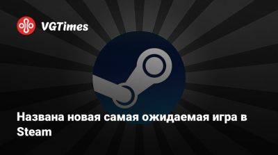 Названа новая самая ожидаемая игра в Steam - vgtimes.ru - Washington