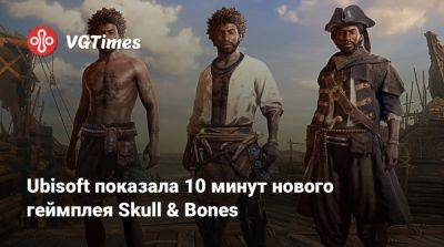 Ubisoft показала 10 минут нового геймплея Skull & Bones - vgtimes.ru