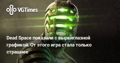 Dead Space показали с вырвиглазной графикой. От этого игра стала только страшнее - vgtimes.ru