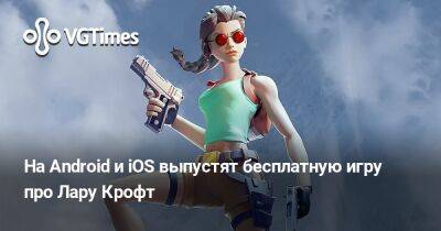 Лариса Крофт - На Android и iOS выпустят бесплатную Tomb Raider - vgtimes.ru