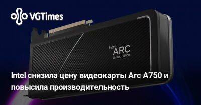 Intel снизила цену видеокарты Arc A750 и повысила производительность - vgtimes.ru