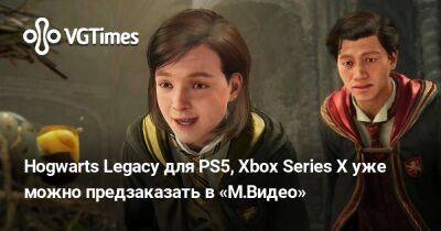 Hogwarts Legacy для PS5, Xbox Series X уже можно предзаказать в «М.Видео» - vgtimes.ru - Россия - Германия - Австрия