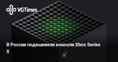 В России подешевели консоли Xbox Series X - vgtimes.ru - Россия