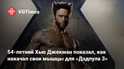 Хью Джекман - 54-летний Хью Джекман показал, как накачал свои мышцы для «Дэдпула 3» - vgtimes.ru