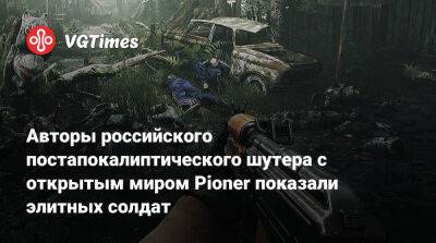 Авторы российского постапокалиптического шутера с открытым миром Pioner показали элитных солдат - vgtimes.ru