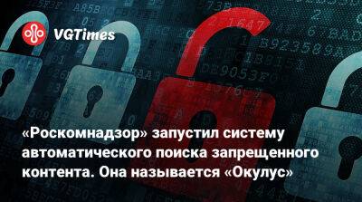«Роскомнадзор» запустил систему автоматического поиска запрещенного контента. Она называется «Окулус» - vgtimes.ru - Россия
