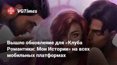 Вышло обновление для «Клуба Романтики: Мои Истории» на всех мобильных платформах - vgtimes.ru