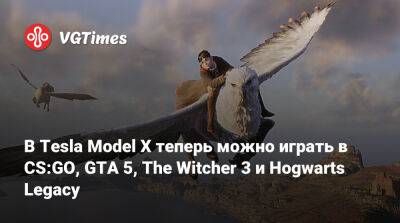 В Tesla Model X теперь можно играть в CS:GO, GTA 5, The Witcher 3 и Hogwarts Legacy - vgtimes.ru