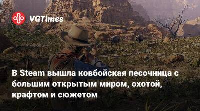 В Steam вышла ковбойская песочница с большим открытым миром, охотой, крафтом и сюжетом - vgtimes.ru - Россия